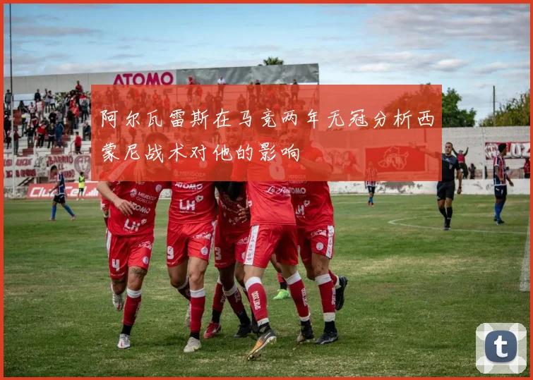 阿尔瓦雷斯在马竞两年无冠分析西蒙尼战术对他的影响