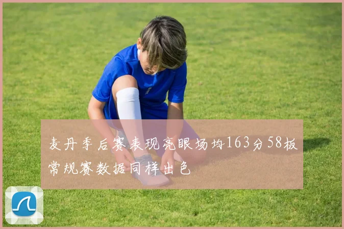 麦丹季后赛表现亮眼场均163分58板常规赛数据同样出色