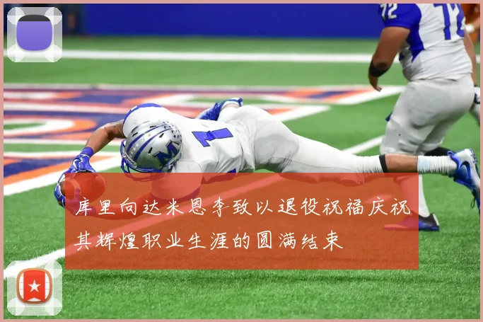 库里向达米恩李致以退役祝福庆祝其辉煌职业生涯的圆满结束